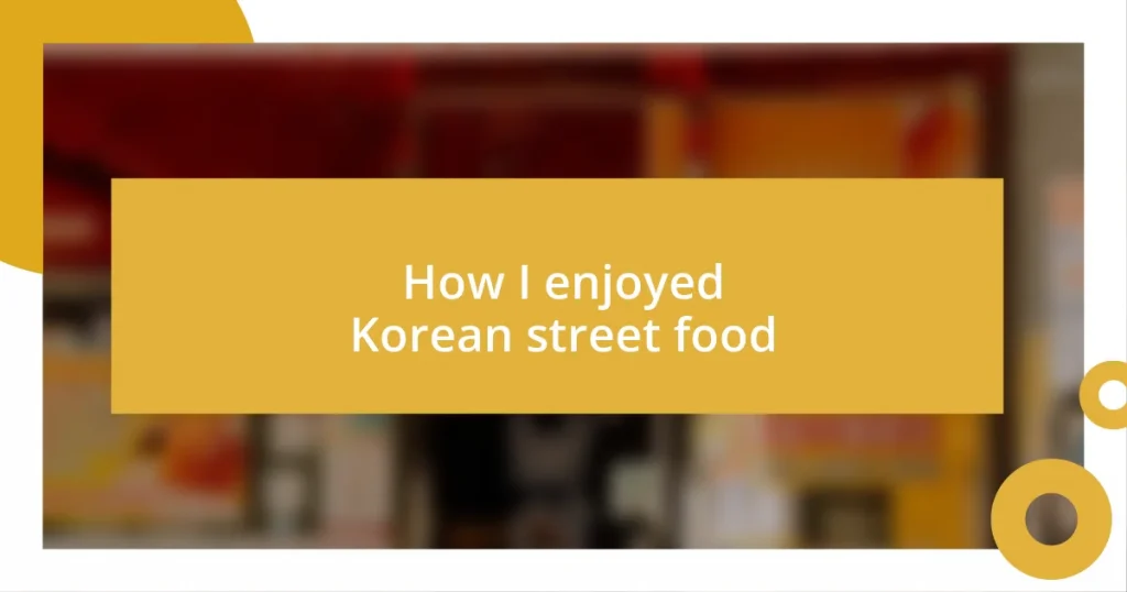 How I enjoyed Korean street food