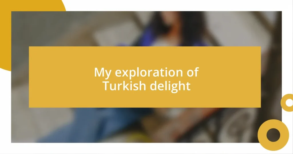 My exploration of Turkish delight