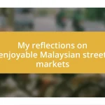 My reflections on enjoyable Malaysian street markets