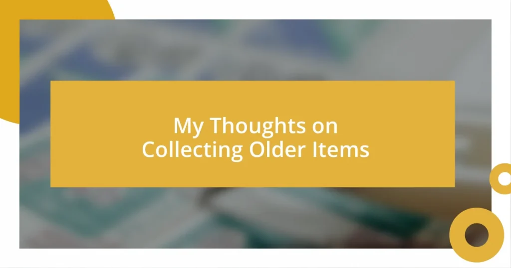 My Thoughts on Collecting Older Items