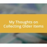 My Thoughts on Collecting Older Items